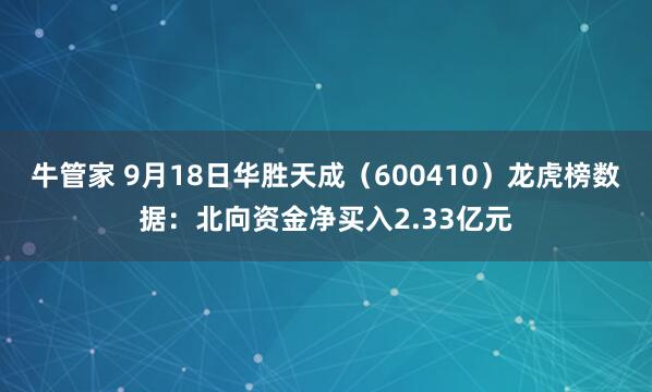 牛管家 9月18日华胜天成（600410）龙虎榜数据：北向资金净买入2.33亿元