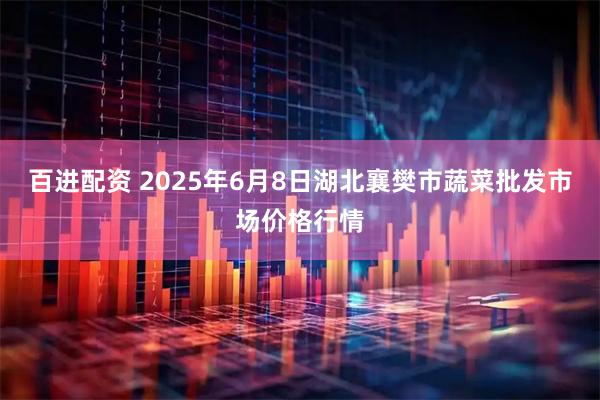 百进配资 2025年6月8日湖北襄樊市蔬菜批发市场价格行情