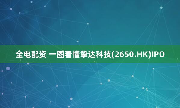 全电配资 一图看懂挚达科技(2650.HK)IPO