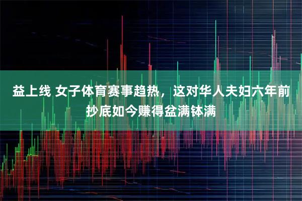 益上线 女子体育赛事趋热，这对华人夫妇六年前抄底如今赚得盆满钵满