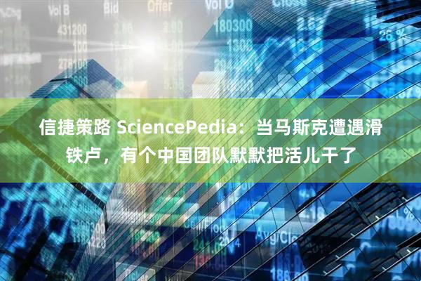信捷策路 SciencePedia：当马斯克遭遇滑铁卢，有个中国团队默默把活儿干了